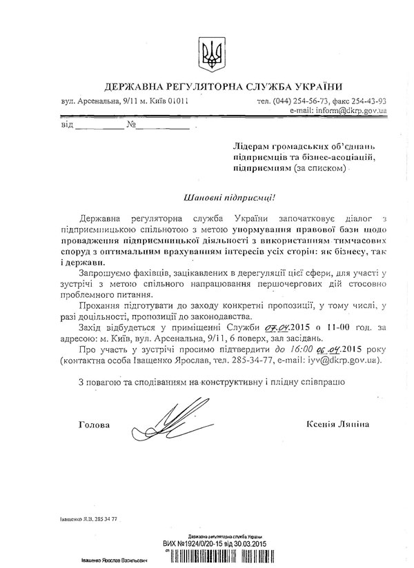 Державна регуляторна служба України започатковує діалог з підприємницькою спільнотою з метою унормування правової бази щодо провадження підприємницької діяльності з використанням тимчасових споруд з оптимальним врахуванням інтересів усіх сторін: як бізнесу, так і держави. Запрошуємо фахівців, зацікавлених в дерегуляції цієї сфери, для участі у зустрічі з метою спільного напрацювання першочергових дій стосовно проблемного питання. Прохання підготувати до заходу конкретні пропозиції, у тому числі, у разі доцільності, пропозиції до законодавства. Захід відбудеться у приміщенні Служби ^ у .^ / ,2015 о 11-00 год. за адресою: м. Київ, вул. Арсенальна, 9 /1 1 ,6 поверх, зал засідань. Про участь у зустрічі просимо підтвердити до 16:00 од .0^ .2 0 1 5 року (контактна особа Іващенко Ярослав, тел. 285-34-77, е-таІ1: іуу@сікгр.£0 \'.иа).